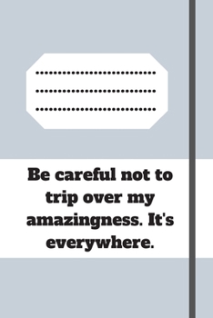 Be careful not to trip over my amazingness. It's everywhere.: Lined notebook 120 pages glossy cover different colors with different designs .lined journal