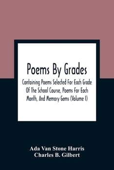 Paperback Poems By Grades: Containing Poems Selected For Each Grade Of The School Course, Poems For Each Month, And Memory Gems (Volume I) Book