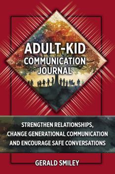 ADULT-KID COMMUNICATION JOURNAL: Strengthen Relationships, Change Generational Communication and Encourage Safe Conversations