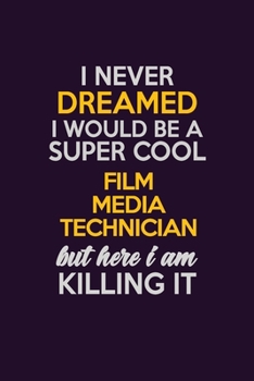 I Never Dreamed I Would Be A Super cool Film Media Technician But Here I Am Killing It: Career journal, notebook and writing journal for encouraging men, women and kids. A framework for building your 