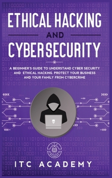 Hardcover Ethical Hacking and Cybersecurity: A Beginner's Guide to Understand Cyber Security and Ethical Hacking. Protect Your Business and Your Family from Cyb Book