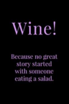 Paperback WINE! Because No Great: Story Started With Someone Eating A Salad! - Specialty Wine Humor Quote - Journal With Lines - Gift For The Wine Lover Book