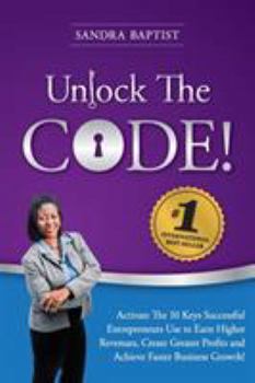 Paperback Unlock The Code: Activate the 10 Keys Successful Entrepreneurs Use to Earn Higher Revenues, Create Greater Profits and Achieve Faster B Book