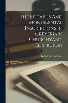 Paperback The Epitaphs And Monumental Inscriptions In Greyfriars Churchyard, Edinburgh Book