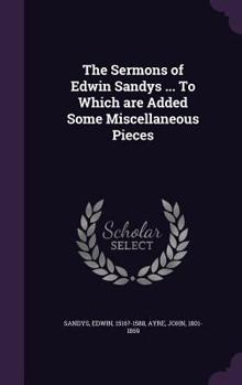 Hardcover The Sermons of Edwin Sandys ... To Which are Added Some Miscellaneous Pieces Book