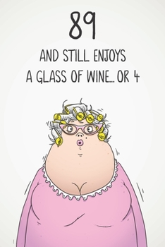 89 And Still Enjoys A Glass Of Wine... Or 4: Funny Women's 89th Birthday 122 Page Diary Journal Notebook Gift For Wine Lovers