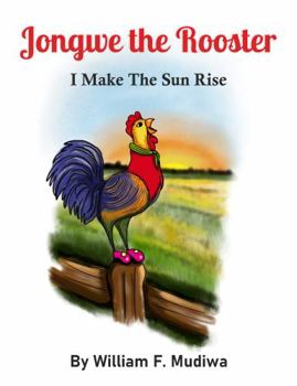 Jongwe the Rooster: I make the sun rise.