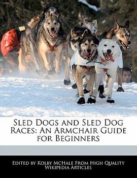 Sled Dogs and Sled Dog Races : An Armchair Guide for Beginners