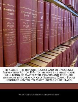 Paperback To Amend the Juvenile Justice and Delinquency Prevention Act of 1974 to Improve the Health and Well-Being of Maltreated Infants and Toddlers Through t Book