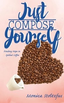 Paperback Just Compose Yourself: Finding Hope in Spilled Coffee Book