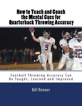 Paperback How to Teach and Coach the Mental Components for Quarterback Throwing Accuracy: Football Throwing Accuracy Can Be Taught, Learned and Improved Book