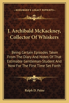 Paperback J. Archibald McKackney, Collector Of Whiskers: Being Certain Episodes Taken From The Diary And Notes Of That Estimable Gentleman-Student And Now For T Book