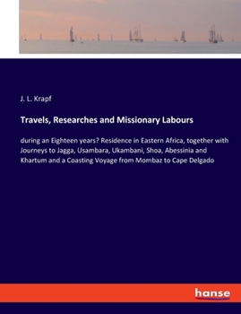 Travels, Researches, and Missionary Labors During an Eighteen Years' Residence in Eastern Africa: Together With Journeys to Jagga, Usambara, Ukambani, ... a Coasting Voyage From Mombaz to Cape Delgado