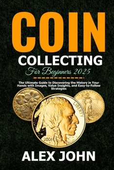 Paperback Coin Collecting For Beginners 2025: The Ultimate Guide to Discovering the History in Your Hands with Images, Value Insights, and Easy-to-Follow Strate Book