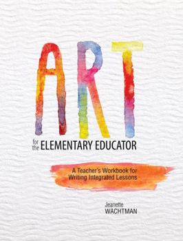 Paperback Art for the Elementary Educator: A Teacher's Workbook for Writing Integrated Lessons Book
