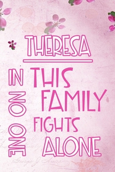 THERESA In This Family No One Fights Alone: Personalized Name Notebook/Journal Gift For Women Fighting Health Issues. Illness Survivor / Fighter Gift ... Diary, Gratitude, Daily or Dream Journal.
