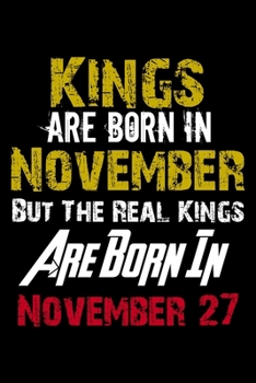 Kings Are Born In November Real Kings Are Born In November 27 Notebook Birthday Funny Gift: Lined Notebook / Journal Gift, 120 Pages, 6x9, Soft Cover, Matte Finish