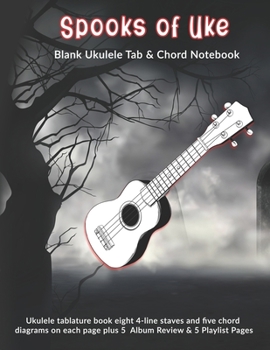 Spooks of Uke: Blank Ukulele Tab & Chord Notebook: Ukulele tablature book eight 4-line staves and five chord diagrams on each page plus 5  Album Review & 5 Playlist Pages