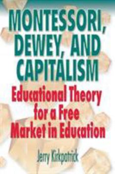 Paperback Montessori, Dewey, and Capitalism: Educational Theory for a Free Market in Education Book