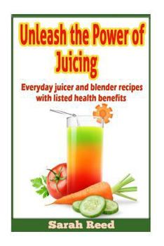 Paperback Unleash the Power of Juicing: Everyday Juicer & Blender Recipes With listed health benefits! Book