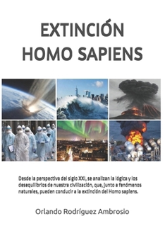 EXTINCIÓN HOMO SAPIENS: Desde la perspectiva del siglo XXI, se analizan la lógica y los desequilibrios de nuestra civilización, que, junto a fenómenos naturales, pueden conducir a la extinción del Hom