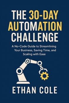 Paperback The 30-Day Automation Challenge: A No-Code Guide to Streamlining Your Business, Saving Time, and Scaling with Ease Book