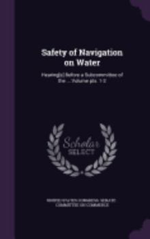 Hardcover Safety of Navigation on Water: Hearing[s] Before a Subcommittee of the ... Volume pts. 1-2 Book