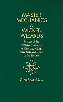Hardcover Master Mechanics & Wicked Wizards: Images of the American Scientist as Hero and Villain from Colonial Times to the Present Book