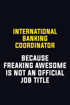 International Banking Coordinator Because Freaking Awesome Is Not An Official Job Title: Motivational Career Pride Quote 6x9 Blank Lined Job Inspirational Notebook Journal