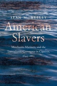 Hardcover American Slavers: Merchants, Mariners, and the Transatlantic Commerce in Captives, 1644-1865 Book