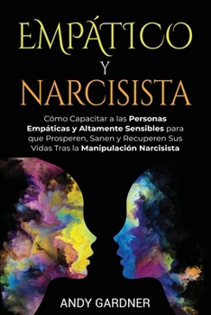 Empático y narcisista: Cómo capacitar a las personas empáticas y altamente sensibles para que prosperen, sanen y recuperen sus vidas tras la ... en inteligencia social) (Spanish Edition)