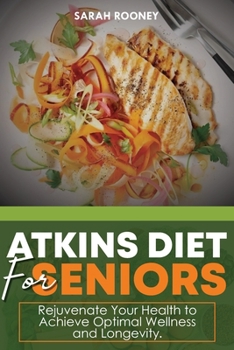 ATKINS DIET FOR SENIORS:: Rejuvenate Your Health to Achieve Optimal Wellness and Longevity