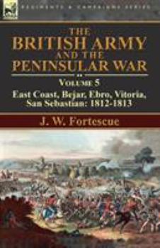 Paperback The British Army and the Peninsular War: Volume 5-East Coast, Bejar, Ebro, Vitoria, San Sebastian: 1812-1813 Book