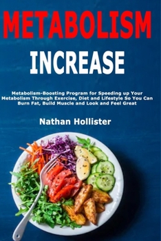 Metabolism Increase: Metabolism-Boosting Program for Speeding up Your Metabolism Through Exercise, Diet and Lifestyle So You Can Burn Fat, Build Muscle and Look and Feel Great
