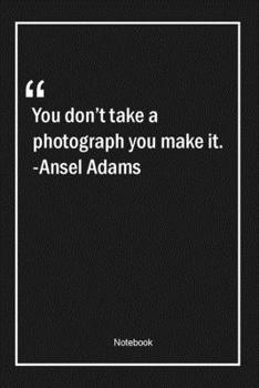 Paperback You don't take a photograph, you make it. -Ansel Adams: Lined Gift Notebook With Unique Touch - Journal - Lined Premium 120 Pages -art Quotes- Book