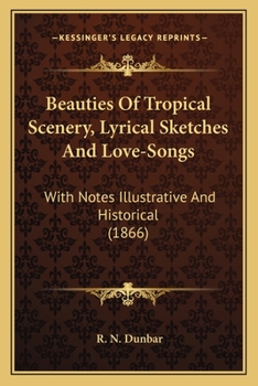 Beauties Of Tropical Scenery, Lyrical Sketches And Love-Songs: With Notes Illustrative And Historical