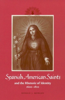 Hardcover Spanish American Saints and the Rhetoric of Identity, 1600-1810 Book