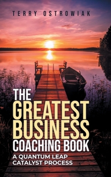 Hardcover The Greatest Business Coaching Book: A Quantum Leap Catalyst Process Book