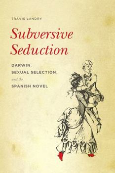 Paperback Subversive Seduction: Darwin, Sexual Selection, and the Spanish Novel Book