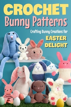 Paperback Crochet Bunny Patterns: Crafting Bunny Creations for Easter Delight: Easter Bunny Crochet Patterns Book