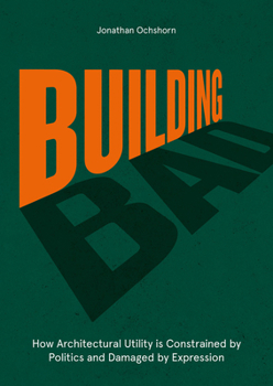 Hardcover Building Bad: How Architectural Utility Is Constrained by Politics and Damaged by Expression Book