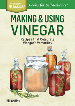 Making & Using Vinegars: Techniques and Recipes for Making Your Own and Adding Herbs for Custom Creations. a Storey Basics Title