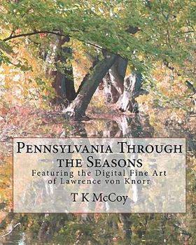 Pennsylvania Through the Seasons: Featuring the Digital Fine Art of Lawrence Von Knorr