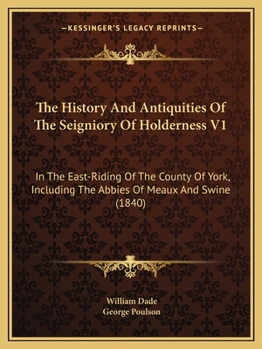 Paperback The History And Antiquities Of The Seigniory Of Holderness V1: In The East-Riding Of The County Of York, Including The Abbies Of Meaux And Swine (1840 Book