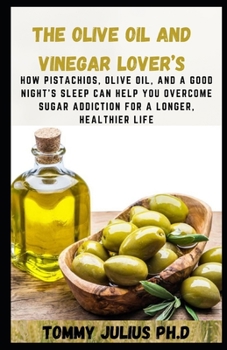 Paperback The Olive Oil and Vinegar Lover's: How Pistachios, Olive Oil, and a Good Night's Sleep Can Help You Overcome Sugar Addiction for a Longer, Healthier L Book