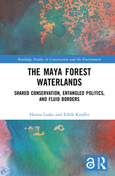 The Maya Forest Waterlands: Shared Conservation, Entangled Politics and Fluid Borders (Routledge Studies in Conservation and the Environment)