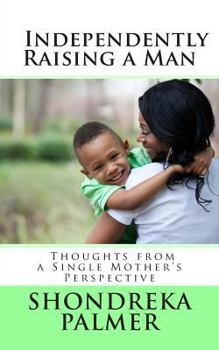 Paperback Independently Raising a Man Thoughts from a Single Mother's Perspective Book