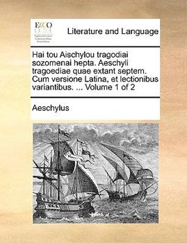 Paperback Hai Tou Aischylou Tragodiai Sozomenai Hepta. Aeschyli Tragoediae Quae Extant Septem. Cum Versione Latina, Et Lectionibus Variantibus. ... Volume 1 of [Latin] Book