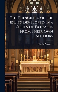 Hardcover The Principles of the Jesuits Developed in a Series of Extracts From Their Own Authors Book