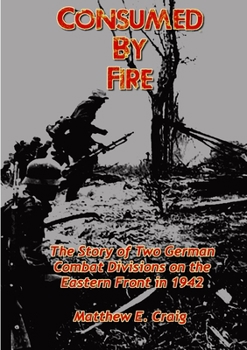 Paperback Consumed by Fire - The Story of Two German Combat Divisions on the Eastern Front in 1942 Book